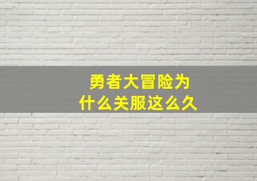 勇者大冒险为什么关服这么久