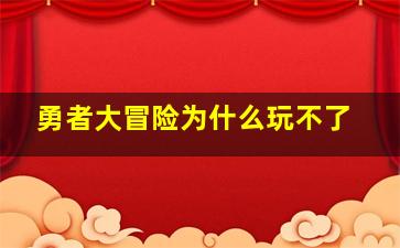 勇者大冒险为什么玩不了