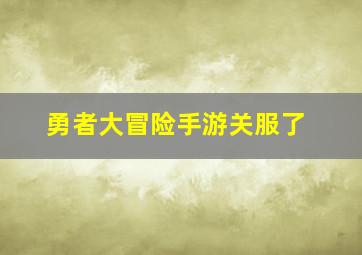 勇者大冒险手游关服了