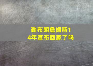 勒布朗詹姆斯14年宣布回家了吗