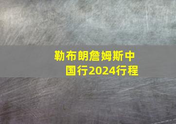 勒布朗詹姆斯中国行2024行程