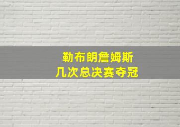 勒布朗詹姆斯几次总决赛夺冠