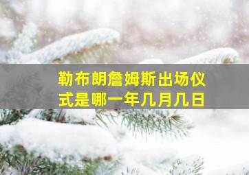 勒布朗詹姆斯出场仪式是哪一年几月几日