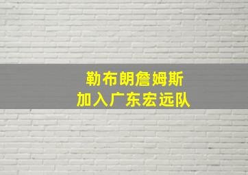 勒布朗詹姆斯加入广东宏远队