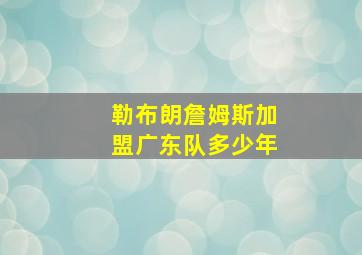 勒布朗詹姆斯加盟广东队多少年