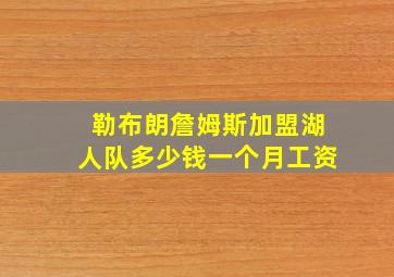 勒布朗詹姆斯加盟湖人队多少钱一个月工资