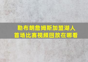 勒布朗詹姆斯加盟湖人首场比赛视频回放在哪看