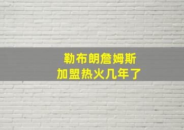 勒布朗詹姆斯加盟热火几年了