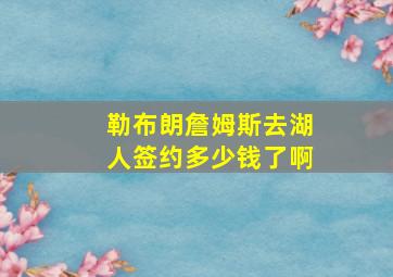 勒布朗詹姆斯去湖人签约多少钱了啊