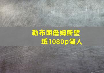 勒布朗詹姆斯壁纸1080p湖人