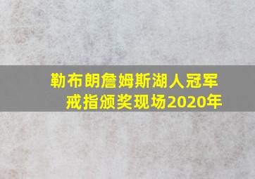 勒布朗詹姆斯湖人冠军戒指颁奖现场2020年