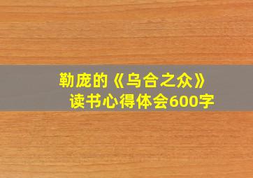 勒庞的《乌合之众》读书心得体会600字