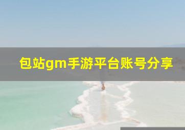 包站gm手游平台账号分享