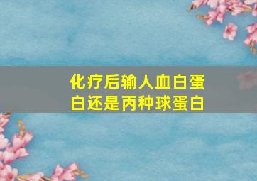 化疗后输人血白蛋白还是丙种球蛋白