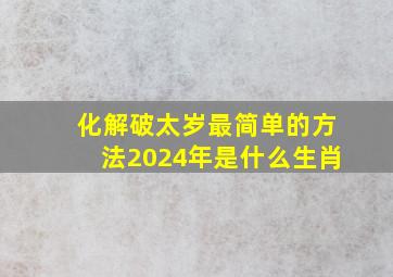 化解破太岁最简单的方法2024年是什么生肖