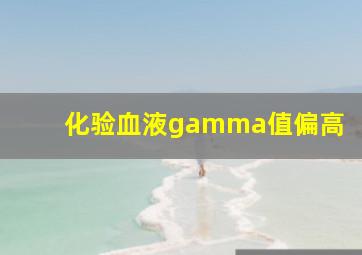 化验血液gamma值偏高