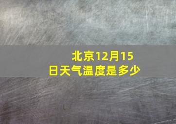 北京12月15日天气温度是多少