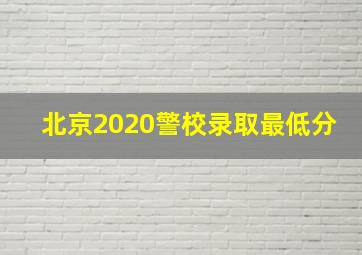 北京2020警校录取最低分