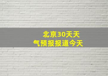 北京30天天气预报报道今天