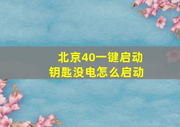 北京40一键启动钥匙没电怎么启动