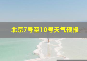 北京7号至10号天气预报