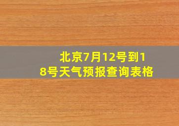 北京7月12号到18号天气预报查询表格