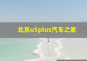 北京u5plus汽车之家