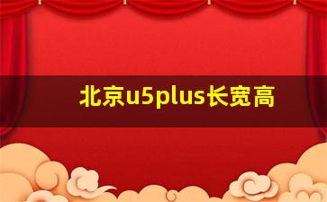 北京u5plus长宽高