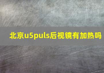 北京u5puls后视镜有加热吗