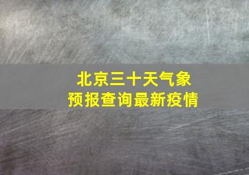 北京三十天气象预报查询最新疫情