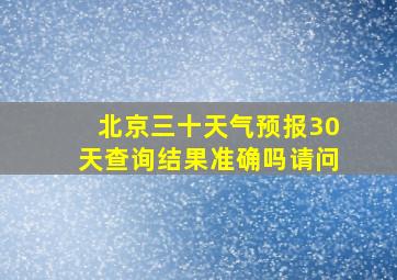 北京三十天气预报30天查询结果准确吗请问