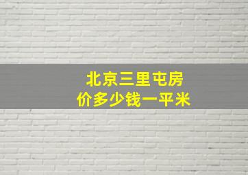 北京三里屯房价多少钱一平米