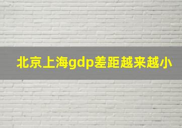 北京上海gdp差距越来越小