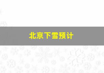 北京下雪预计