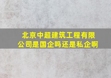 北京中超建筑工程有限公司是国企吗还是私企啊