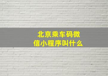 北京乘车码微信小程序叫什么