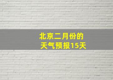 北京二月份的天气预报15天