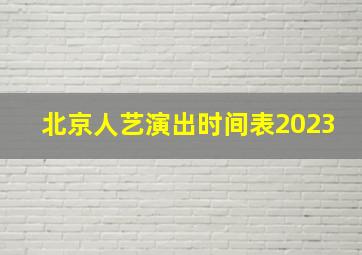 北京人艺演出时间表2023