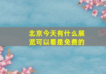 北京今天有什么展览可以看是免费的