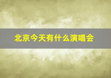 北京今天有什么演唱会