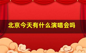 北京今天有什么演唱会吗