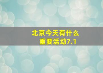 北京今天有什么重要活动7.1