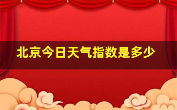 北京今日天气指数是多少