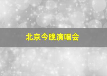 北京今晚演唱会