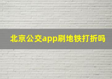 北京公交app刷地铁打折吗