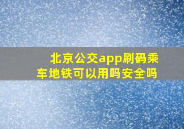 北京公交app刷码乘车地铁可以用吗安全吗