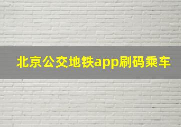 北京公交地铁app刷码乘车