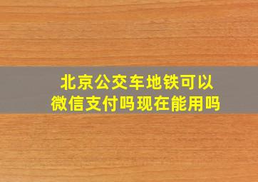 北京公交车地铁可以微信支付吗现在能用吗