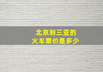 北京到三亚的火车票价是多少