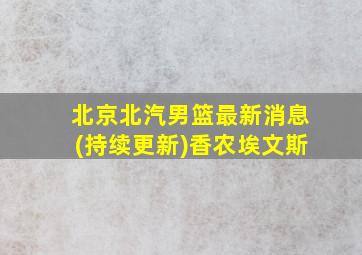 北京北汽男篮最新消息(持续更新)香农埃文斯